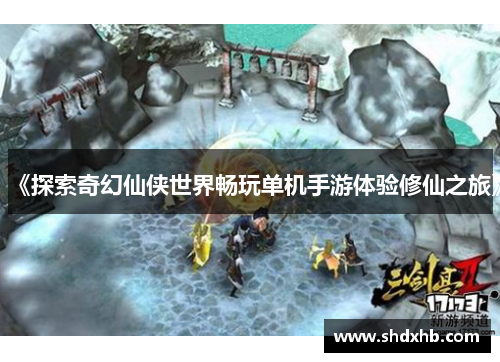 《探索奇幻仙侠世界畅玩单机手游体验修仙之旅》